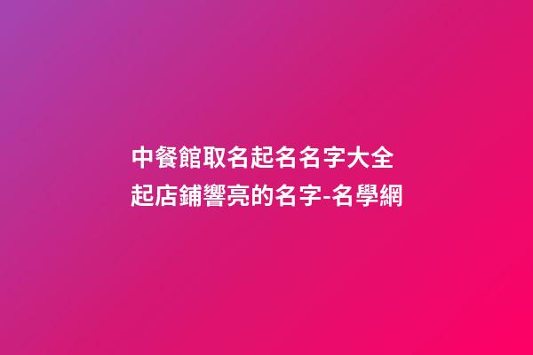 中餐館取名起名名字大全 起店鋪響亮的名字-名學網-第1張-店鋪起名-玄機派